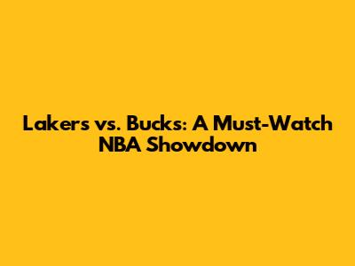 Lakers vs. Bucks: A Must-Watch NBA Showdown
