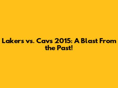 Lakers vs. Cavs 2015: A Blast From the Past!