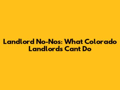 Landlord No-Nos: What Colorado Landlords Can't Do