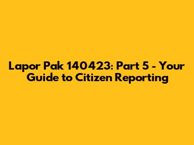 Lapor Pak 140423: Part 5 - Your Guide to Citizen Reporting