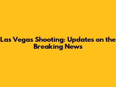 Las Vegas Shooting: Updates on the Breaking News