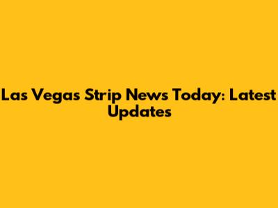 Las Vegas Strip News Today: Latest Updates