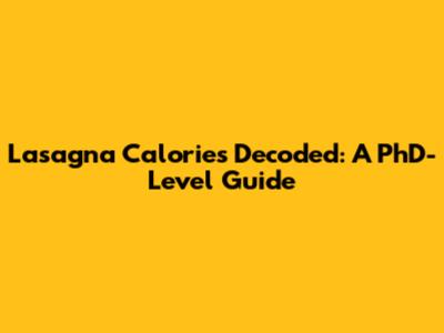Lasagna Calories Decoded: A PhD-Level Guide