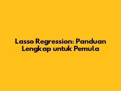 Lasso Regression: Panduan Lengkap untuk Pemula