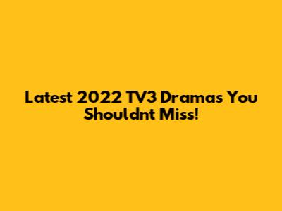 Latest 2022 TV3 Dramas You Shouldn't Miss!
