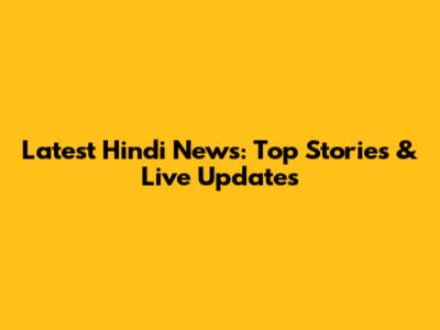 Latest Hindi News: Top Stories & Live Updates