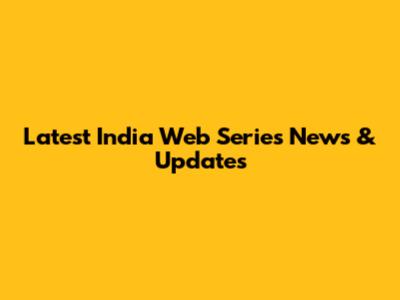Latest India Web Series News & Updates