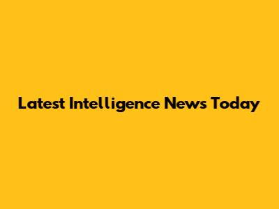 Latest Intelligence News Today