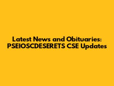 Latest News and Obituaries: PSEIOSCDESERETS CSE Updates