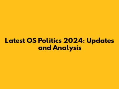 Latest OS Politics 2024: Updates and Analysis