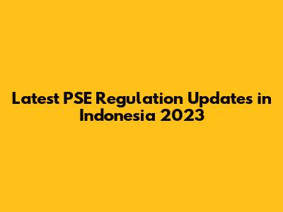 Latest PSE Regulation Updates in Indonesia 2023