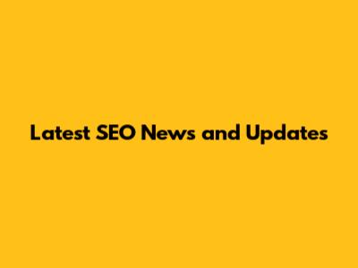 Latest SEO News and Updates