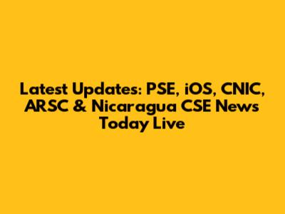 Latest Updates: PSE, iOS, CNIC, ARSC & Nicaragua CSE News Today Live