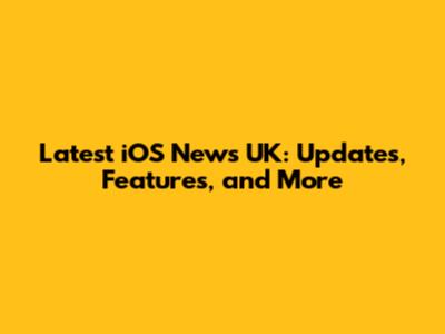 Latest iOS News UK: Updates, Features, and More