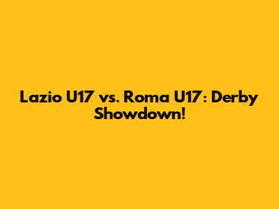 Lazio U17 vs. Roma U17: Derby Showdown!