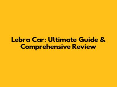 Lebra Car: Ultimate Guide & Comprehensive Review