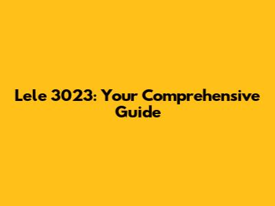 Lele 3023: Your Comprehensive Guide