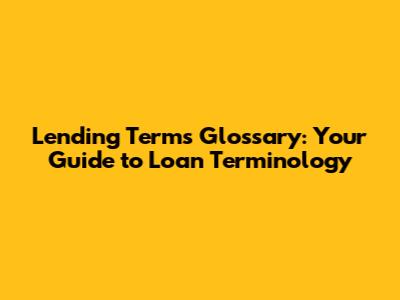 Lending Terms Glossary: Your Guide to Loan Terminology