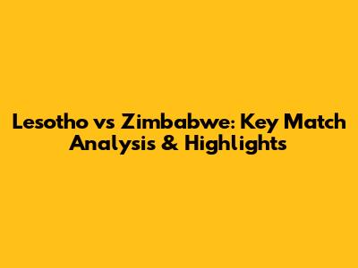 Lesotho vs Zimbabwe: Key Match Analysis & Highlights
