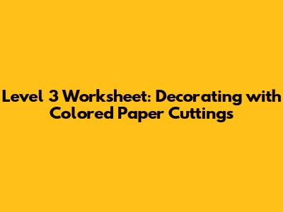 Level 3 Worksheet: Decorating with Colored Paper Cuttings