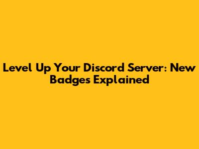 Level Up Your Discord Server: New Badges Explained