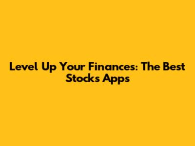 Level Up Your Finances: The Best Stocks Apps