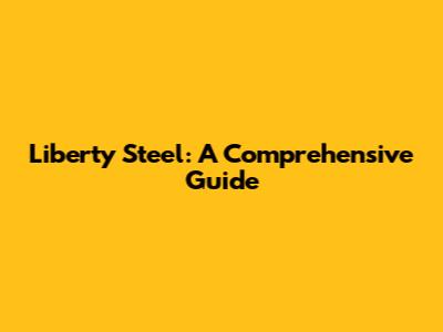 Liberty Steel: A Comprehensive Guide