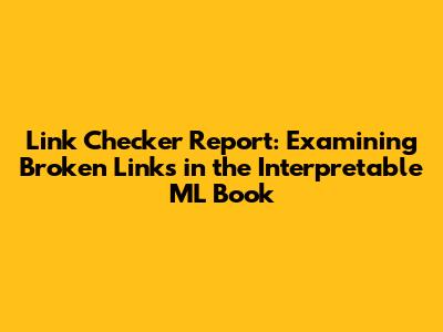 Link Checker Report: Examining Broken Links in the Interpretable ML Book
