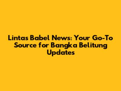 Lintas Babel News: Your Go-To Source for Bangka Belitung Updates