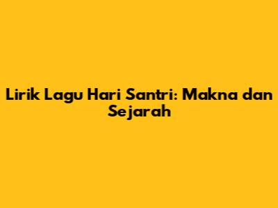Lirik Lagu Hari Santri: Makna dan Sejarah