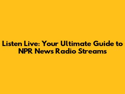Listen Live: Your Ultimate Guide to NPR News Radio Streams