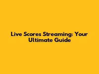 Live Scores Streaming: Your Ultimate Guide