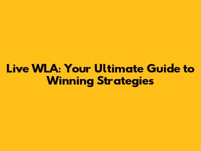 Live WLA: Your Ultimate Guide to Winning Strategies