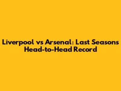 Liverpool vs Arsenal: Last Season's Head-to-Head Record
