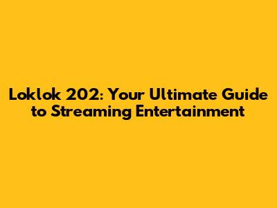 Loklok 202: Your Ultimate Guide to Streaming Entertainment