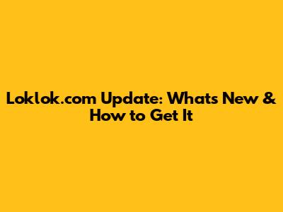 Loklok.com Update: What's New & How to Get It