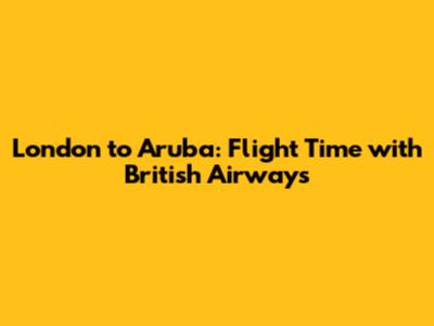 London to Aruba: Flight Time with British Airways