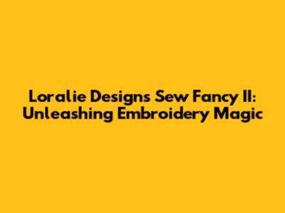Loralie Designs Sew Fancy II: Unleashing Embroidery Magic