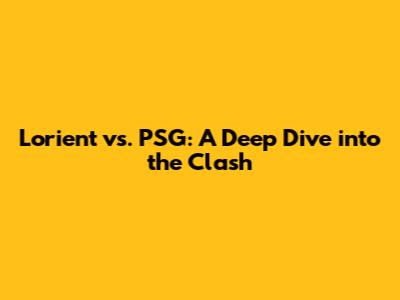 Lorient vs. PSG: A Deep Dive into the Clash