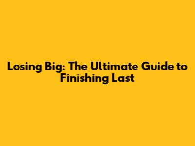 Losing Big: The Ultimate Guide to Finishing Last