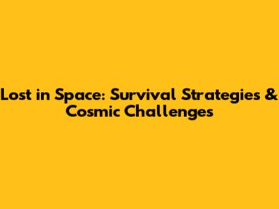 Lost in Space: Survival Strategies & Cosmic Challenges