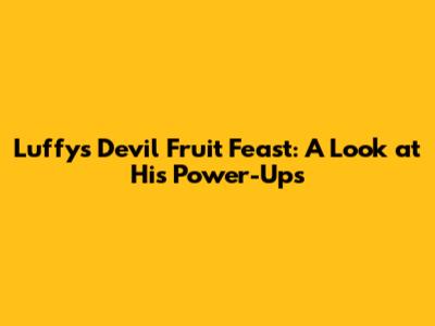 Luffy's Devil Fruit Feast: A Look at His Power-Ups