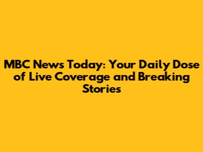 MBC News Today: Your Daily Dose of Live Coverage and Breaking Stories
