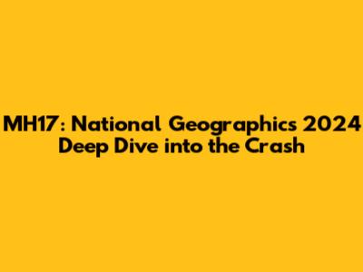 MH17: National Geographic's 2024 Deep Dive into the Crash
