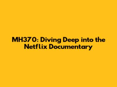 MH370: Diving Deep into the Netflix Documentary