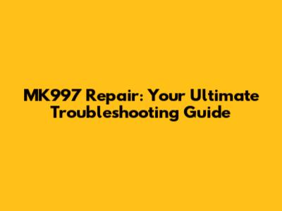 MK997 Repair: Your Ultimate Troubleshooting Guide