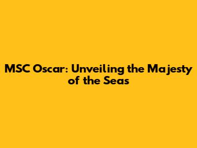 MSC Oscar: Unveiling the Majesty of the Seas
