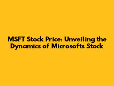 MSFT Stock Price: Unveiling the Dynamics of Microsoft's Stock