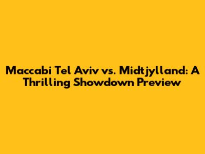 Maccabi Tel Aviv vs. Midtjylland: A Thrilling Showdown Preview