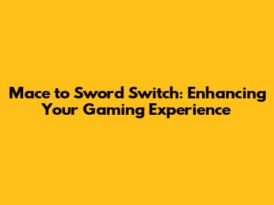 Mace to Sword Switch: Enhancing Your Gaming Experience
